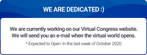 WE ARE DEDICATED :)  / We are currently working on our Virtual Congress website. We will send you an e-mail when the virtual world opens. / * Expected to Open: In the last week of October 2020